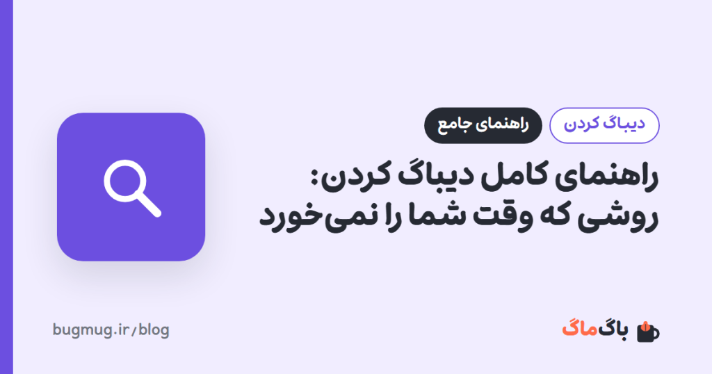 راهنمای کامل دیباگ کردن: روشی که وقت شما را نمی‌خورد